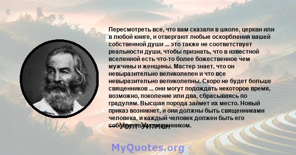 Пересмотреть все, что вам сказали в школе, церкви или в любой книге, и отвергают любые оскорбления вашей собственной души ... это также не соответствует реальности души, чтобы признать, что в известной вселенной есть