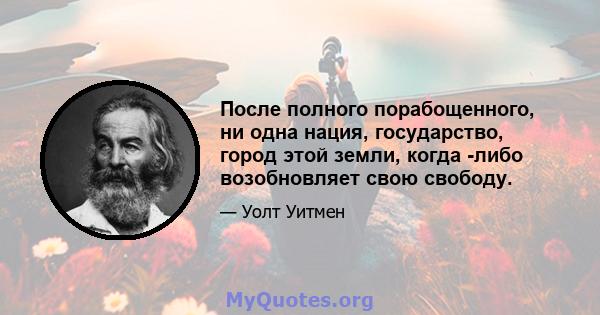 После полного порабощенного, ни одна нация, государство, город этой земли, когда -либо возобновляет свою свободу.