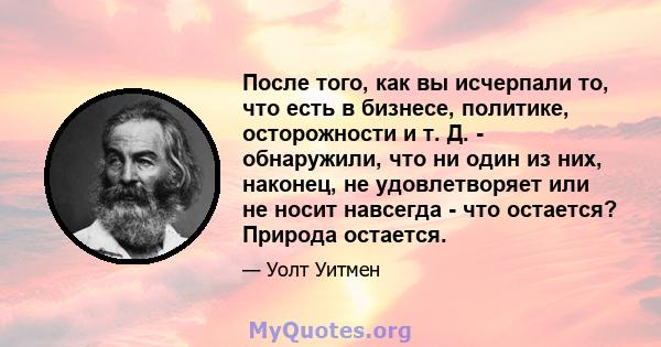 После того, как вы исчерпали то, что есть в бизнесе, политике, осторожности и т. Д. - обнаружили, что ни один из них, наконец, не удовлетворяет или не носит навсегда - что остается? Природа остается.