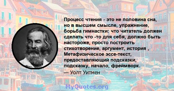 Процесс чтения - это не половина сна, но в высшем смысле, упражнение, борьба гимнастки: что читатель должен сделать что -то для себя, должно быть настороже, просто построить стихотворение, аргумент, история ,