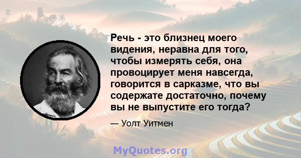 Речь - это близнец моего видения, неравна для того, чтобы измерять себя, она провоцирует меня навсегда, говорится в сарказме, что вы содержате достаточно, почему вы не выпустите его тогда?