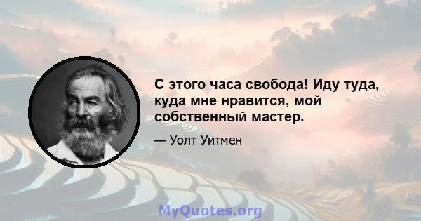 С этого часа свобода! Иду туда, куда мне нравится, мой собственный мастер.