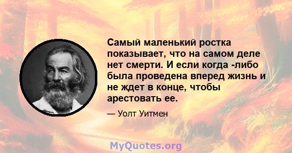 Самый маленький ростка показывает, что на самом деле нет смерти. И если когда -либо была проведена вперед жизнь и не ждет в конце, чтобы арестовать ее.