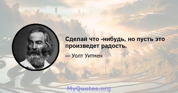 Сделай что -нибудь, но пусть это произведет радость.