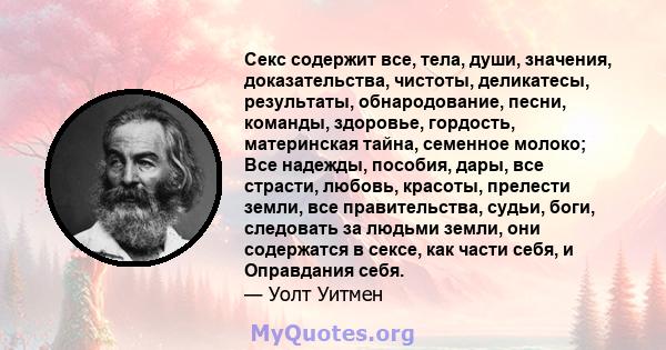 Секс содержит все, тела, души, значения, доказательства, чистоты, деликатесы, результаты, обнародование, песни, команды, здоровье, гордость, материнская тайна, семенное молоко; Все надежды, пособия, дары, все страсти,