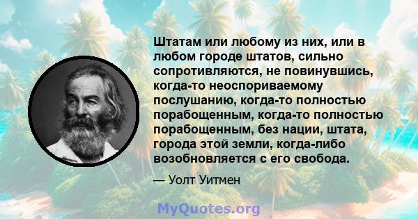 Штатам или любому из них, или в любом городе штатов, сильно сопротивляются, не повинувшись, когда-то неоспориваемому послушанию, когда-то полностью порабощенным, когда-то полностью порабощенным, без нации, штата, города 