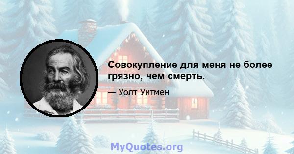 Совокупление для меня не более грязно, чем смерть.