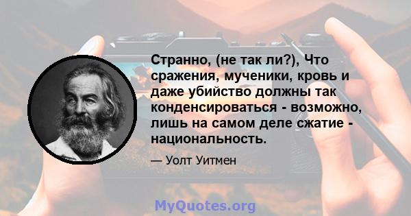 Странно, (не так ли?), Что сражения, мученики, кровь и даже убийство должны так конденсироваться - возможно, лишь на самом деле сжатие - национальность.