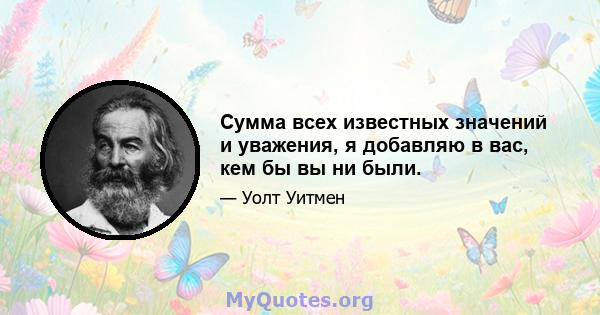 Сумма всех известных значений и уважения, я добавляю в вас, кем бы вы ни были.