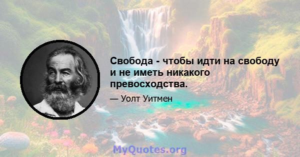 Свобода - чтобы идти на свободу и не иметь никакого превосходства.