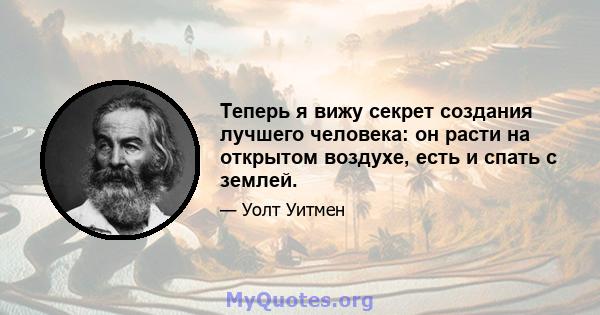 Теперь я вижу секрет создания лучшего человека: он расти на открытом воздухе, есть и спать с землей.