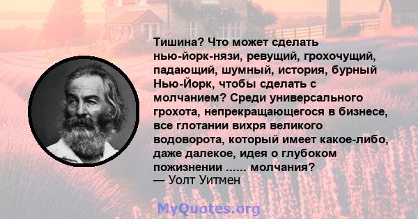 Тишина? Что может сделать нью-йорк-нязи, ревущий, грохочущий, падающий, шумный, история, бурный Нью-Йорк, чтобы сделать с молчанием? Среди универсального грохота, непрекращающегося в бизнесе, все глотании вихря великого 