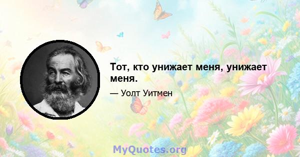 Тот, кто унижает меня, унижает меня.