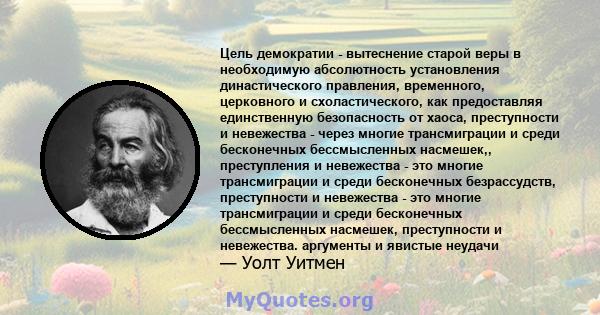 Цель демократии - вытеснение старой веры в необходимую абсолютность установления династического правления, временного, церковного и схоластического, как предоставляя единственную безопасность от хаоса, преступности и