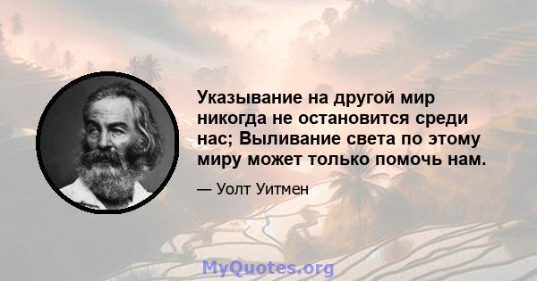 Указывание на другой мир никогда не остановится среди нас; Выливание света по этому миру может только помочь нам.