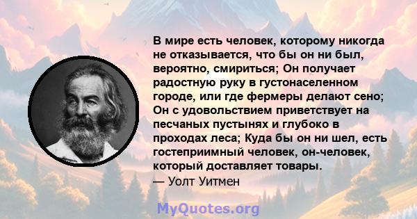 В мире есть человек, которому никогда не отказывается, что бы он ни был, вероятно, смириться; Он получает радостную руку в густонаселенном городе, или где фермеры делают сено; Он с удовольствием приветствует на песчаных 