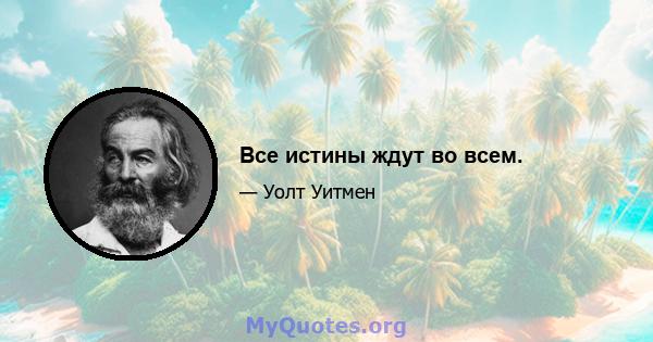 Все истины ждут во всем.