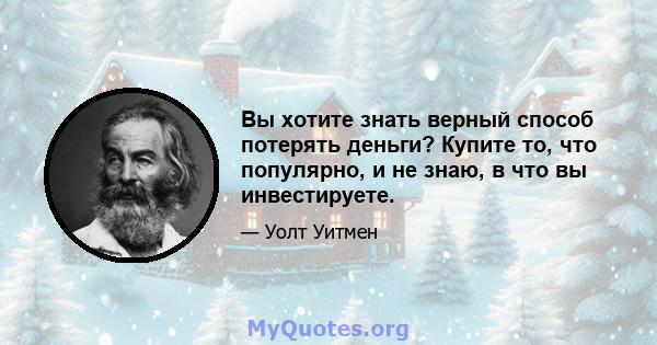 Вы хотите знать верный способ потерять деньги? Купите то, что популярно, и не знаю, в что вы инвестируете.