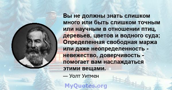 Вы не должны знать слишком много или быть слишком точным или научным в отношении птиц, деревьев, цветов и водного суда; Определенная свободная маржа или даже неопределенность - невежество, доверчивость - помогает вам