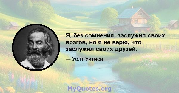 Я, без сомнения, заслужил своих врагов, но я не верю, что заслужил своих друзей.