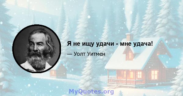 Я не ищу удачи - мне удача!