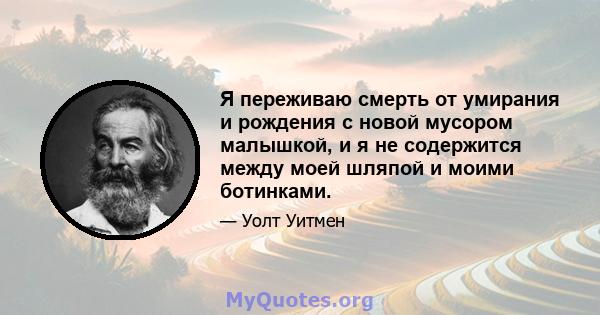 Я переживаю смерть от умирания и рождения с новой мусором малышкой, и я не содержится между моей шляпой и моими ботинками.