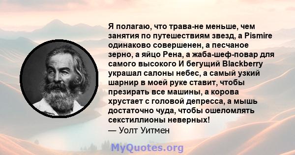 Я полагаю, что трава-не меньше, чем занятия по путешествиям звезд, а Pismire одинаково совершенен, а песчаное зерно, а яйцо Рена, а жаба-шеф-повар для самого высокого И бегущий Blackberry украшал салоны небес, а самый