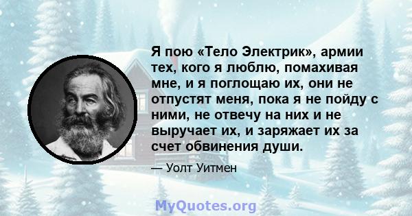 Я пою «Тело Электрик», армии тех, кого я люблю, помахивая мне, и я поглощаю их, они не отпустят меня, пока я не пойду с ними, не отвечу на них и не выручает их, и заряжает их за счет обвинения души.