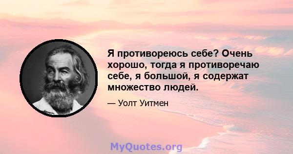 Я противореюсь себе? Очень хорошо, тогда я противоречаю себе, я большой, я содержат множество людей.