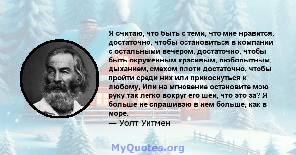 Я считаю, что быть с теми, что мне нравится, достаточно, чтобы остановиться в компании с остальными вечером, достаточно, чтобы быть окруженным красивым, любопытным, дыханием, смехом плоти достаточно, чтобы пройти среди