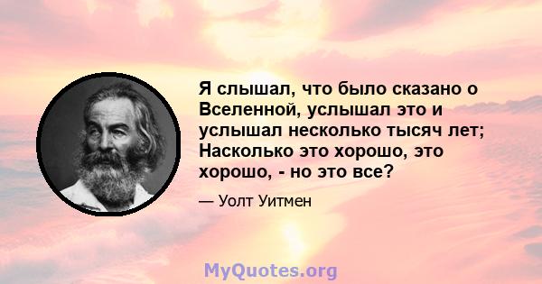 Я слышал, что было сказано о Вселенной, услышал это и услышал несколько тысяч лет; Насколько это хорошо, это хорошо, - но это все?