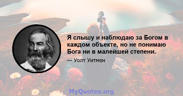 Я слышу и наблюдаю за Богом в каждом объекте, но не понимаю Бога ни в малейшей степени.