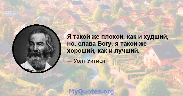 Я такой же плохой, как и худший, но, слава Богу, я такой же хороший, как и лучший.