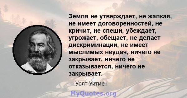 Земля не утверждает, не жалкая, не имеет договоренностей, не кричит, не спеши, убеждает, угрожает, обещает, не делает дискриминации, не имеет мыслимых неудач, ничего не закрывает, ничего не отказывается, ничего не