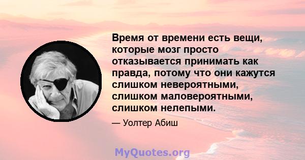 Время от времени есть вещи, которые мозг просто отказывается принимать как правда, потому что они кажутся слишком невероятными, слишком маловероятными, слишком нелепыми.