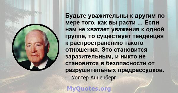 Будьте уважительны к другим по мере того, как вы расти ... Если нам не хватает уважения к одной группе, то существует тенденция к распространению такого отношения. Это становится заразительным, и никто не становится в