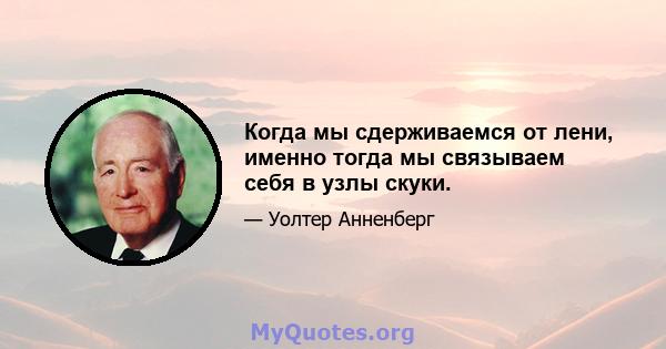 Когда мы сдерживаемся от лени, именно тогда мы связываем себя в узлы скуки.