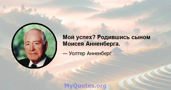 Мой успех? Родившись сыном Моисея Анненберга.