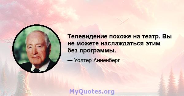 Телевидение похоже на театр. Вы не можете наслаждаться этим без программы.