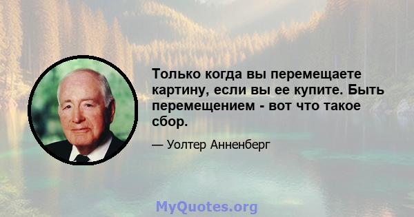 Только когда вы перемещаете картину, если вы ее купите. Быть перемещением - вот что такое сбор.