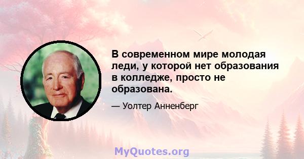 В современном мире молодая леди, у которой нет образования в колледже, просто не образована.