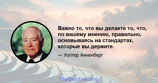 Важно то, что вы делаете то, что, по вашему мнению, правильно, основываясь на стандартах, которые вы держите.