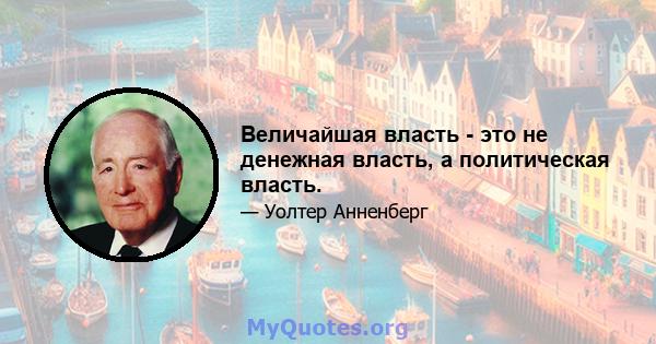 Величайшая власть - это не денежная власть, а политическая власть.