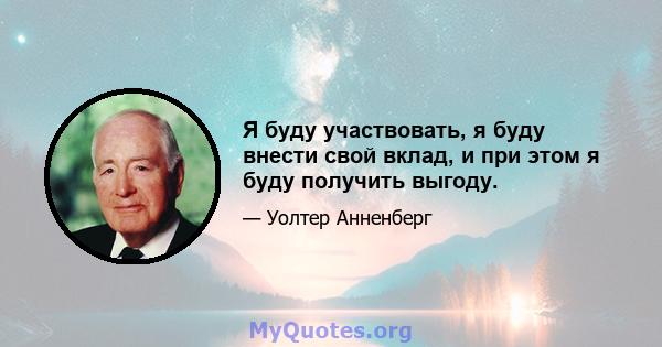 Я буду участвовать, я буду внести свой вклад, и при этом я буду получить выгоду.