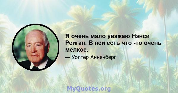 Я очень мало уважаю Нэнси Рейган. В ней есть что -то очень мелкое.