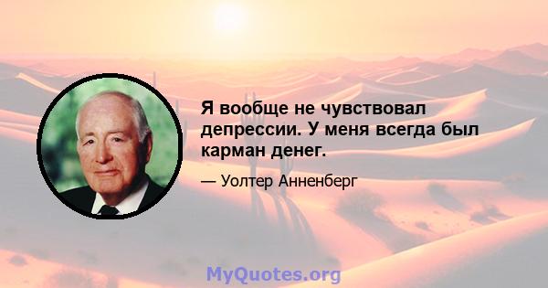 Я вообще не чувствовал депрессии. У меня всегда был карман денег.