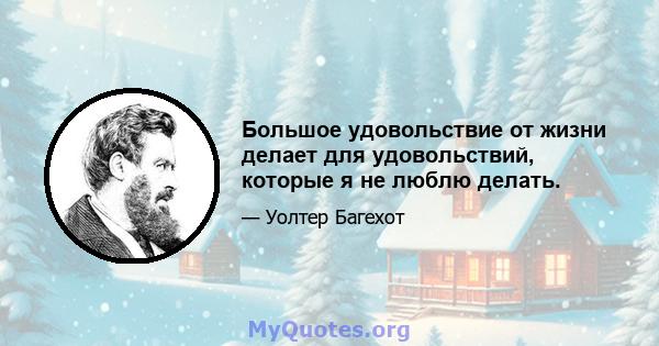 Большое удовольствие от жизни делает для удовольствий, которые я не люблю делать.