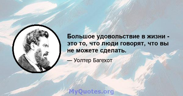 Большое удовольствие в жизни - это то, что люди говорят, что вы не можете сделать.