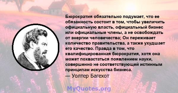 Бюрократия обязательно подумает, что ее обязанность состоит в том, чтобы увеличить официальную власть, официальный бизнес или официальные члены, а не освобождать от энергии человечества; Он переживает количество