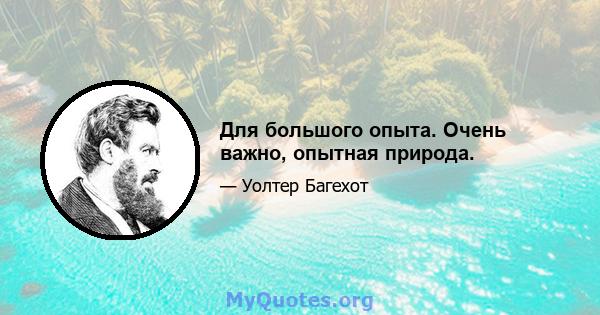 Для большого опыта. Очень важно, опытная природа.